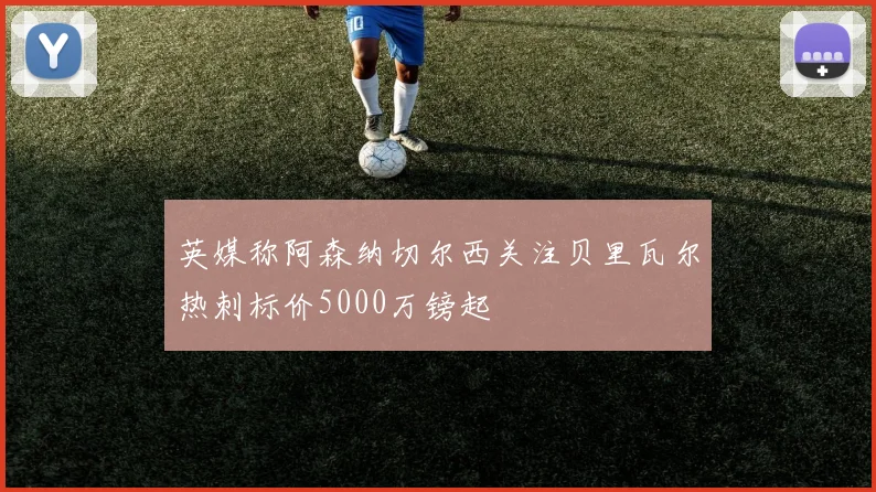 英媒称阿森纳切尔西关注贝里瓦尔热刺标价5000万镑起