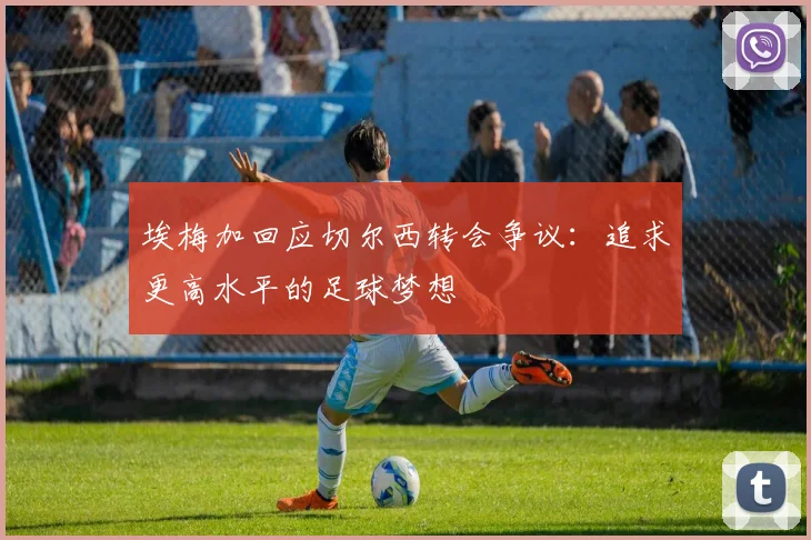 埃梅加回应切尔西转会争议：追求更高水平的足球梦想