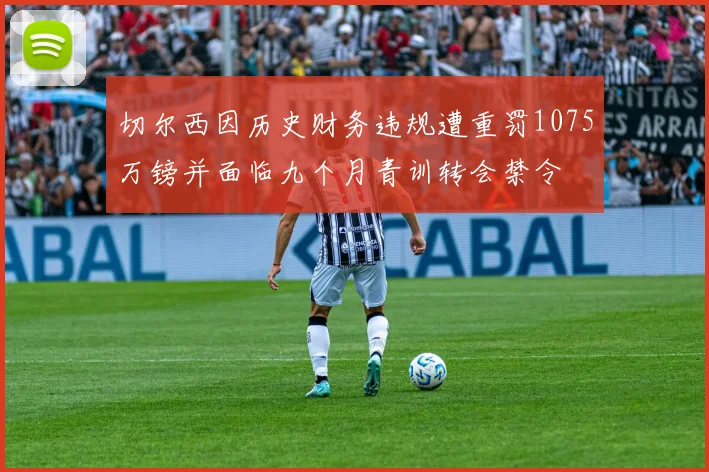 切尔西因历史财务违规遭重罚1075万镑并面临九个月青训转会禁令