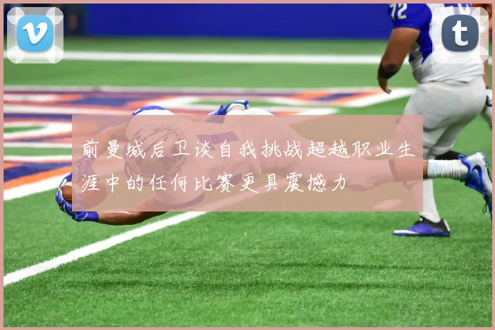 前曼城后卫谈自我挑战超越职业生涯中的任何比赛更具震撼力