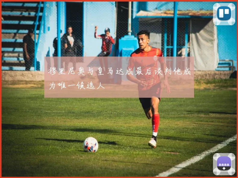 穆里尼奥与皇马达成最后谈判他成为唯一候选人