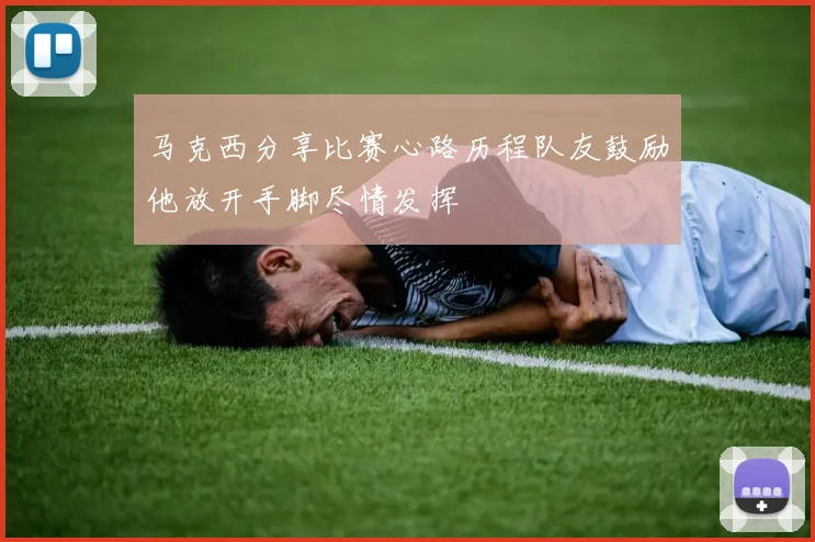马克西分享比赛心路历程队友鼓励他放开手脚尽情发挥