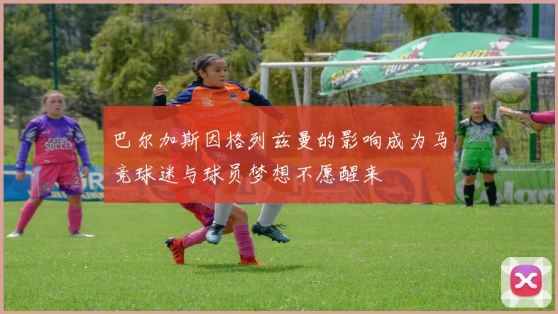 巴尔加斯因格列兹曼的影响成为马竞球迷与球员梦想不愿醒来
