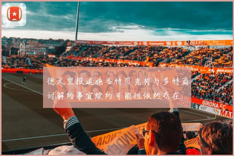 德天空报道施洛特贝克将与多特商讨解约事宜续约可能性依然存在