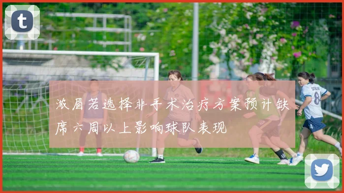 浓眉若选择非手术治疗方案预计缺席六周以上影响球队表现