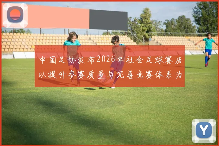 中国足协发布2026年社会足球赛历以提升参赛质量与完善竞赛体系为目标